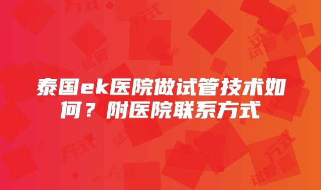 泰国ek医院做试管技术如何？附医院联系方式
