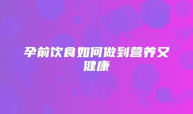 孕前饮食如何做到营养又健康