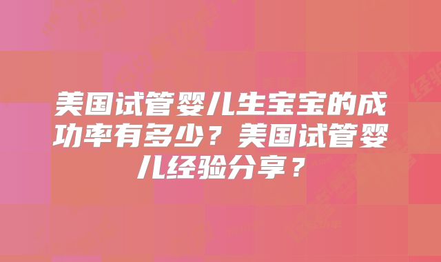 美国试管婴儿生宝宝的成功率有多少？美国试管婴儿经验分享？