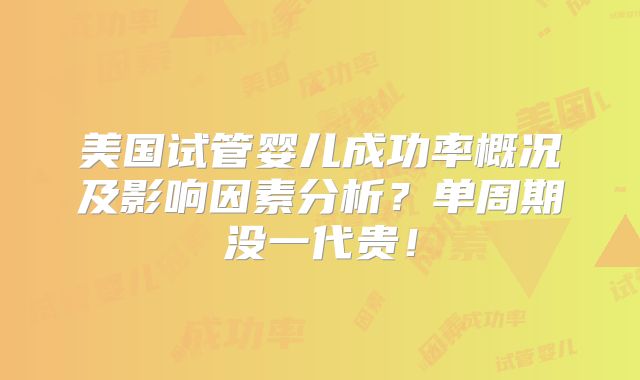 美国试管婴儿成功率概况及影响因素分析?单周期没一代贵!