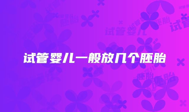 试管婴儿一般放几个胚胎