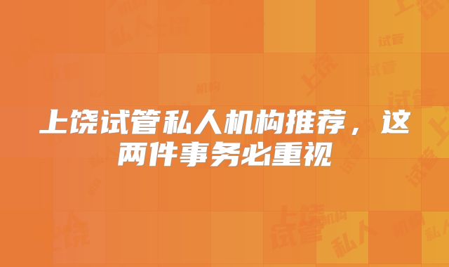 上饶试管私人机构推荐,这两件事务必重视