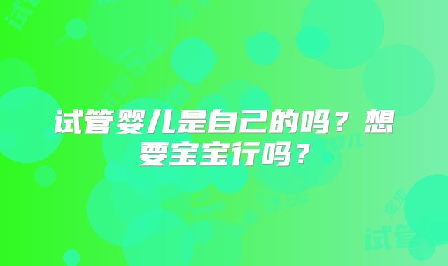 试管婴儿是自己的吗?想要宝宝行吗?