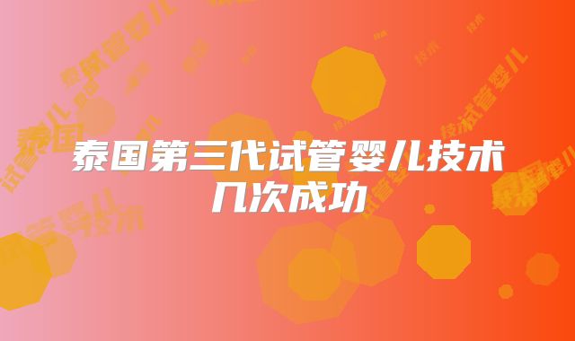 泰国第三代试管婴儿技术几次成功