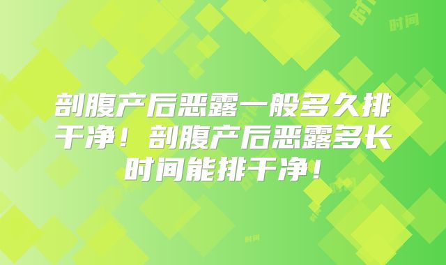 剖腹产后恶露一般多久排干净！剖腹产后恶露多长时间能排干净！
