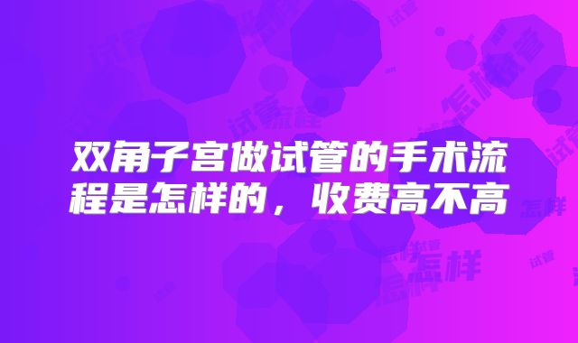 双角子宫做试管的手术流程是怎样的,收费高不高