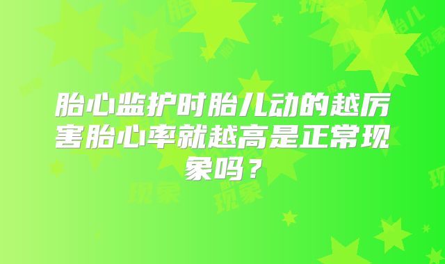 胎心监护时胎儿动的越厉害胎心率就越高是正常现象吗?