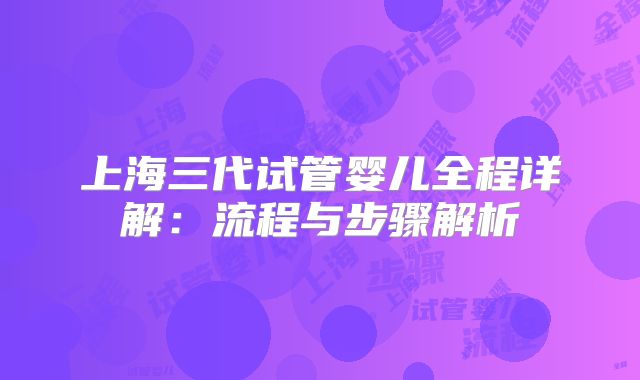 上海三代试管婴儿全程详解：流程与步骤解析