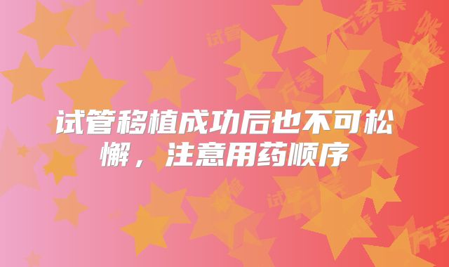 试管移植成功后也不可松懈,注意用药顺序
