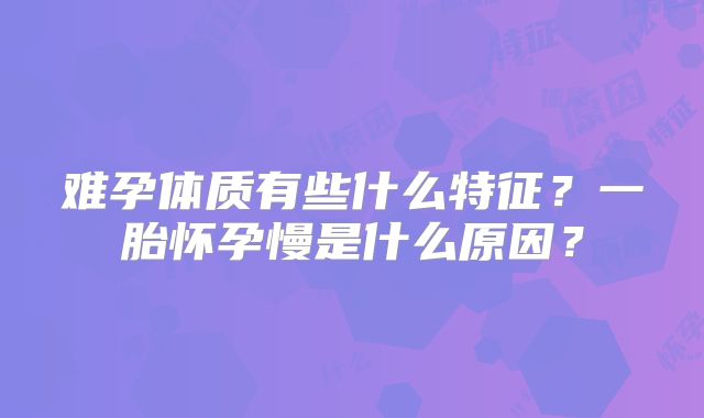 难孕体质有些什么特征？一胎怀孕慢是什么原因？