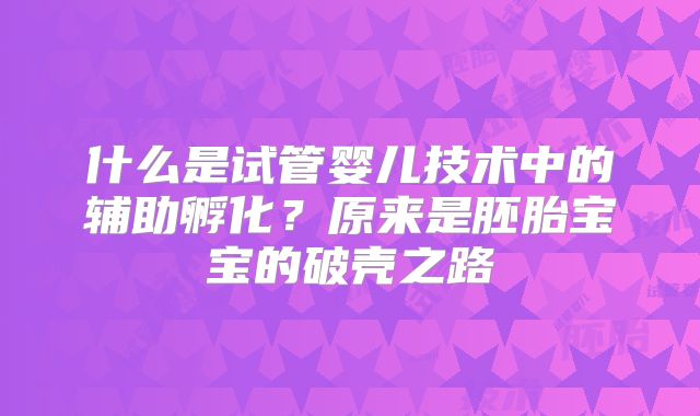 什么是试管婴儿技术中的辅助孵化？原来是胚胎宝宝的破壳之路