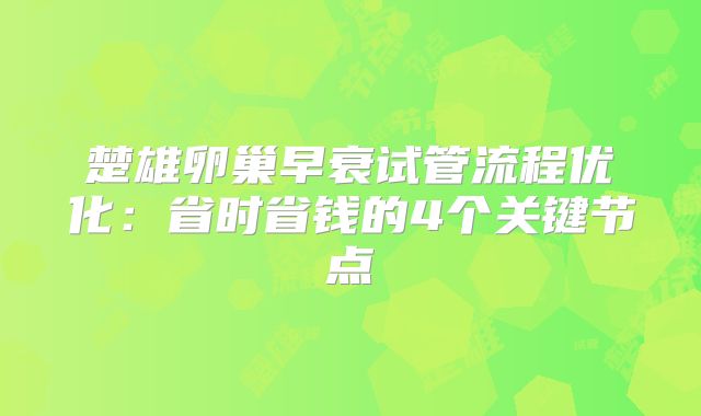 楚雄卵巢早衰试管流程优化:省时省钱的4个关键节点
