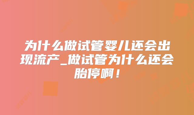为什么做试管婴儿还会出现流产_做试管为什么还会胎停啊!