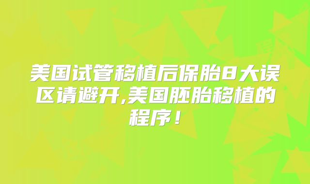 美国试管移植后保胎8大误区请避开,美国胚胎移植的程序!