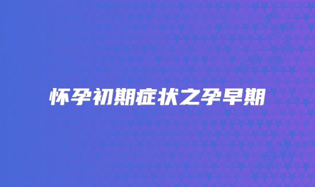 怀孕初期症状之孕早期