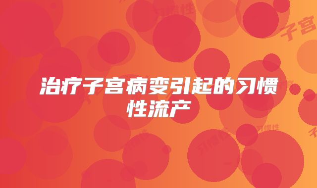 治疗子宫病变引起的习惯性流产