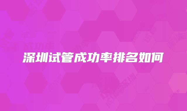 深圳试管成功率排名如何