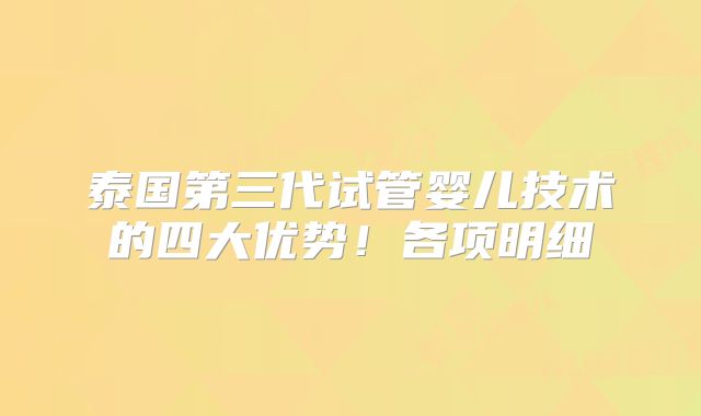 泰国第三代试管婴儿技术的四大优势!各项明细