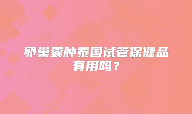 卵巢囊肿泰国试管保健品有用吗？