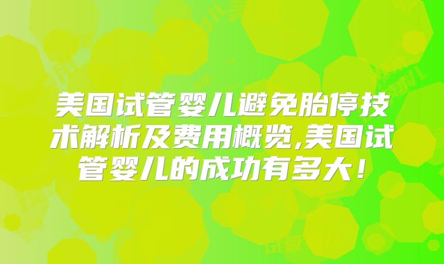美国试管婴儿避免胎停技术解析及费用概览,美国试管婴儿的成功有多大！