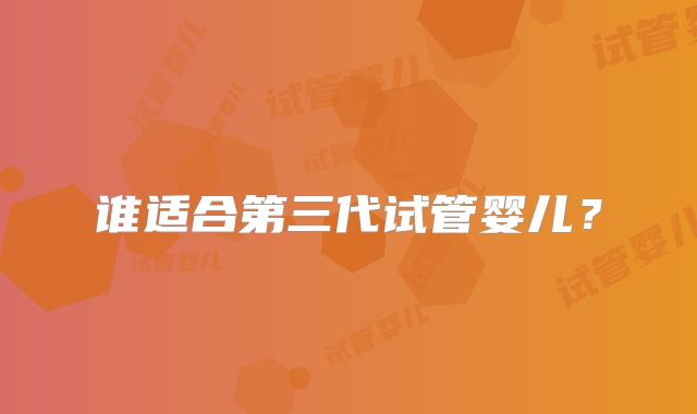 谁适合第三代试管婴儿？
