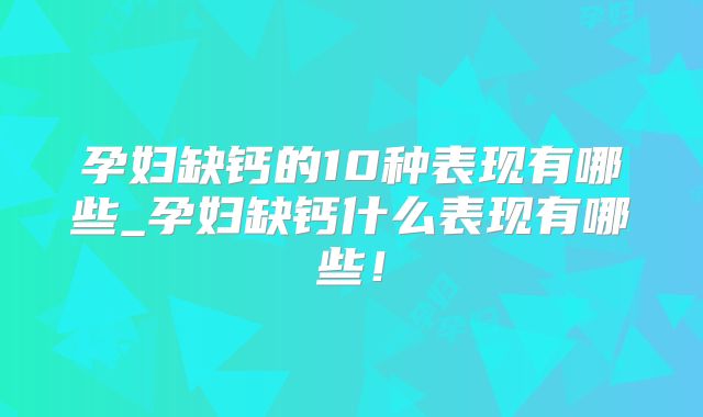 孕妇缺钙的10种表现有哪些_孕妇缺钙什么表现有哪些！