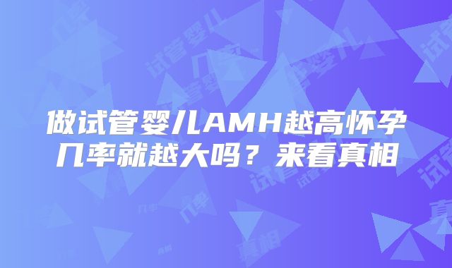 做试管婴儿AMH越高怀孕几率就越大吗？来看真相