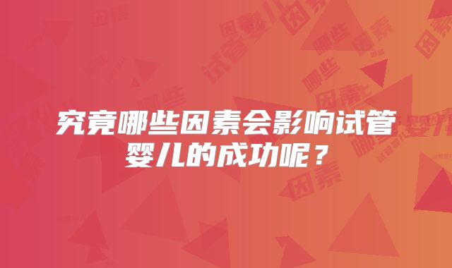 究竟哪些因素会影响试管婴儿的成功呢？