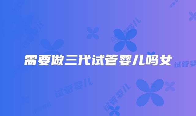 需要做三代试管婴儿吗女