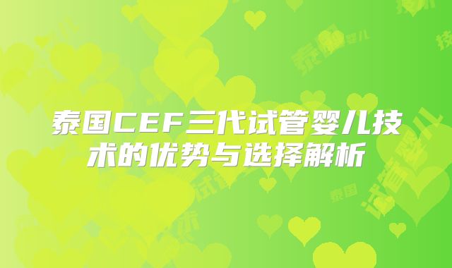 泰国CEF三代试管婴儿技术的优势与选择解析