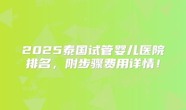 2025泰国试管婴儿医院排名，附步骤费用详情！