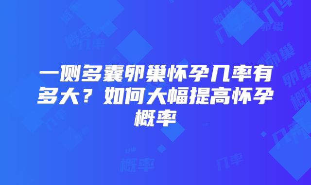一侧多囊卵巢怀孕几率有多大？如何大幅提高怀孕概率