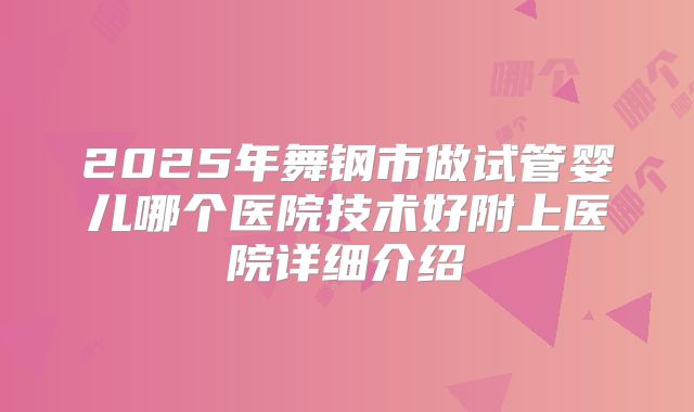 2025年舞钢市做试管婴儿哪个医院技术好附上医院详细介绍