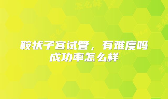 鞍状子宫试管，有难度吗成功率怎么样