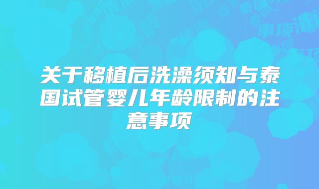 关于移植后洗澡须知与泰国试管婴儿年龄限制的注意事项