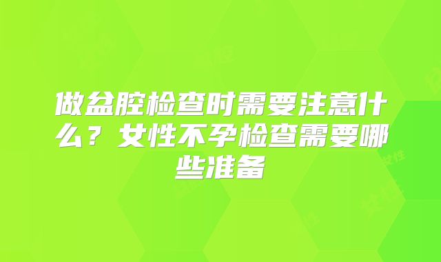 做盆腔检查时需要注意什么？女性不孕检查需要哪些准备