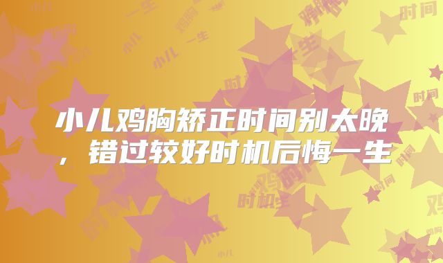 小儿鸡胸矫正时间别太晚，错过较好时机后悔一生