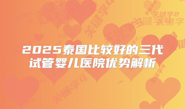 2025泰国比较好的三代试管婴儿医院优势解析