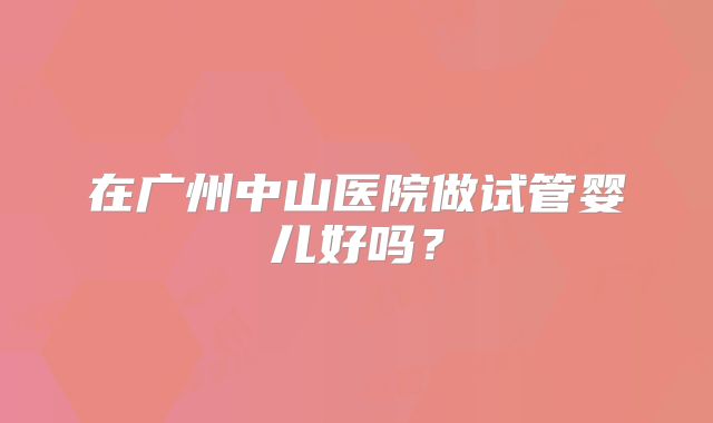 在广州中山医院做试管婴儿好吗?