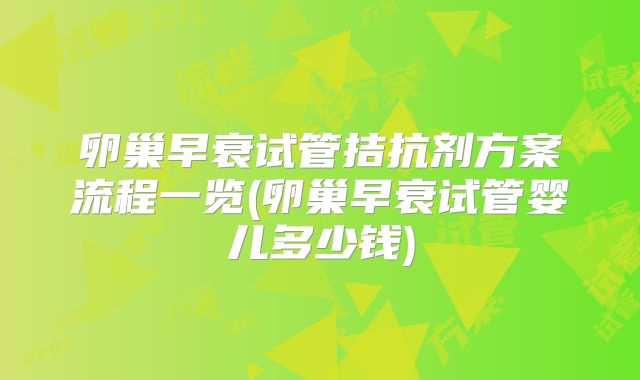 卵巢早衰试管拮抗剂方案流程一览(卵巢早衰试管婴儿多少钱)