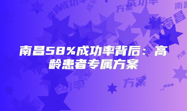 南昌58%成功率背后：高龄患者专属方案