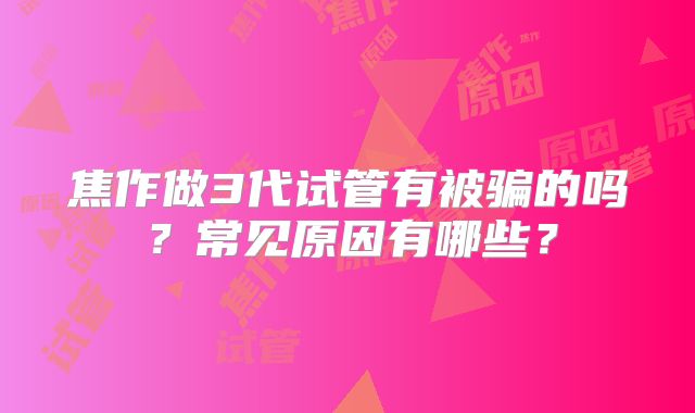 焦作做3代试管有被骗的吗？常见原因有哪些？