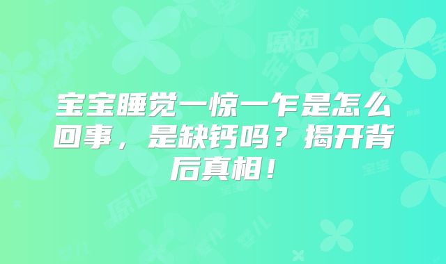 宝宝睡觉一惊一乍是怎么回事,是缺钙吗?揭开背后真相!