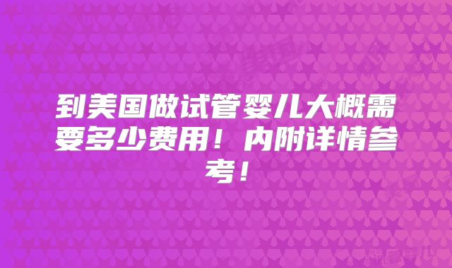 到美国做试管婴儿大概需要多少费用！内附详情参考！