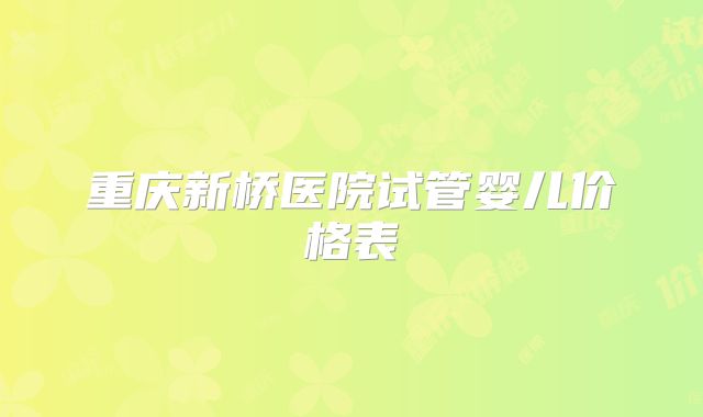 重庆新桥医院试管婴儿价格表