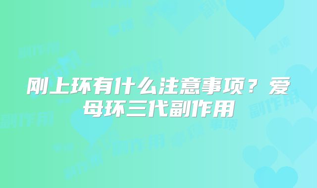 刚上环有什么注意事项？爱母环三代副作用