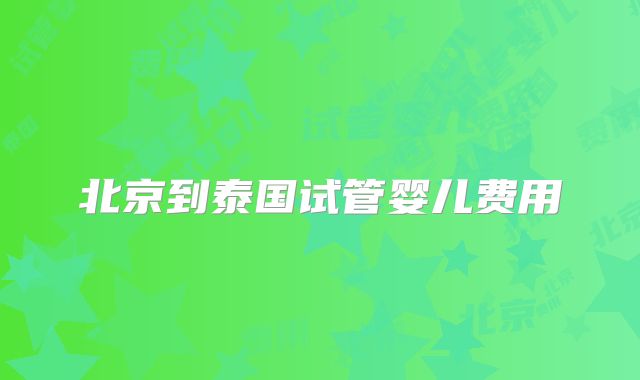 北京到泰国试管婴儿费用