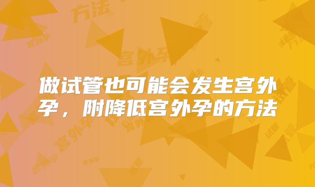 做试管也可能会发生宫外孕，附降低宫外孕的方法
