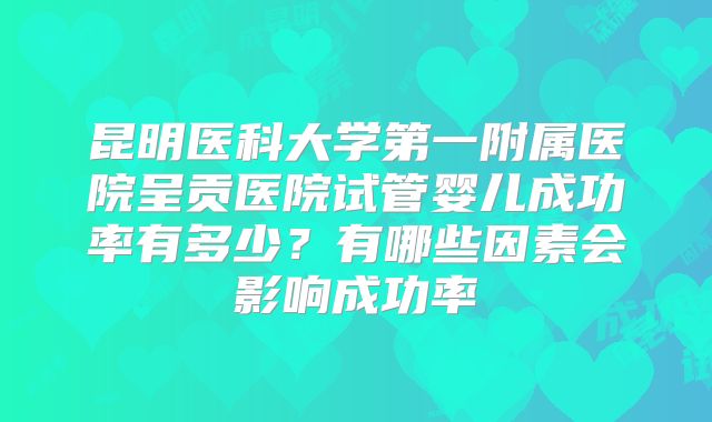 昆明医科大学第一附属医院呈贡医院试管婴儿成功率有多少？有哪些因素会影响成功率