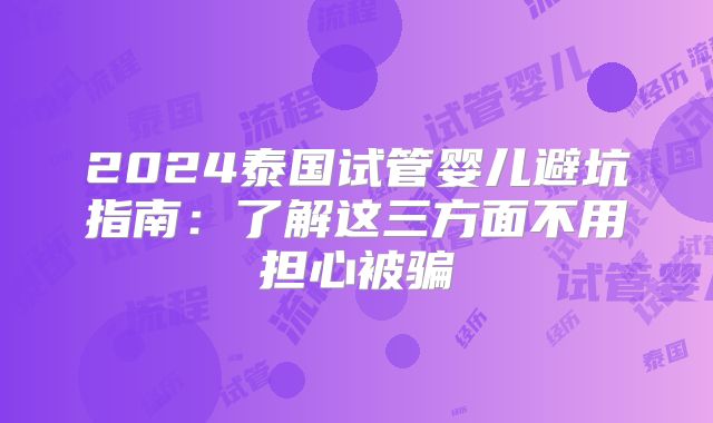 2024泰国试管婴儿避坑指南：了解这三方面不用担心被骗